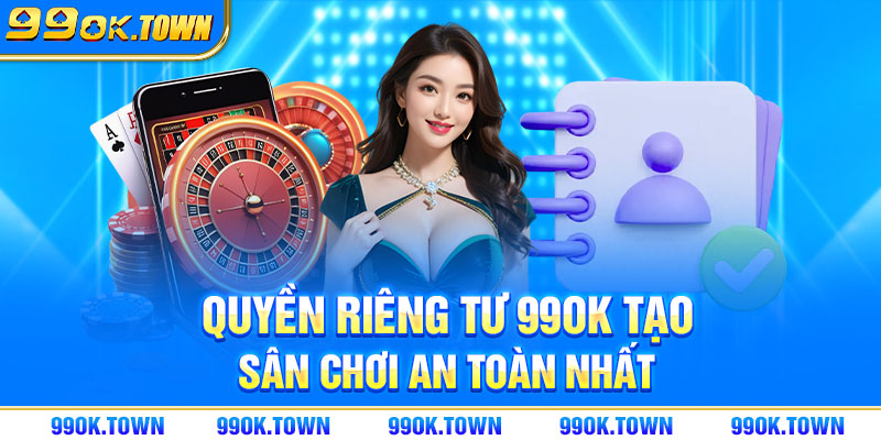 Quyền riêng tư 99OK tạo sân chơi an toàn nhất